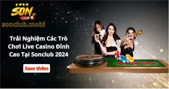 Trải Nghiệm Các Trò Chơi Live Casino Đỉnh Cao Tại Sonclub 2024