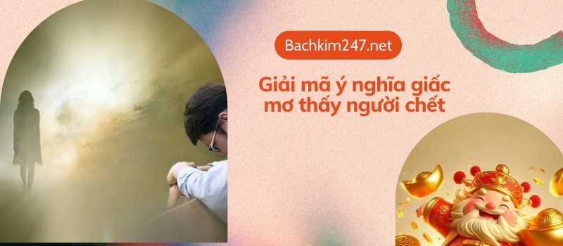 Giải mã ý nghĩa giấc mơ thấy người chết