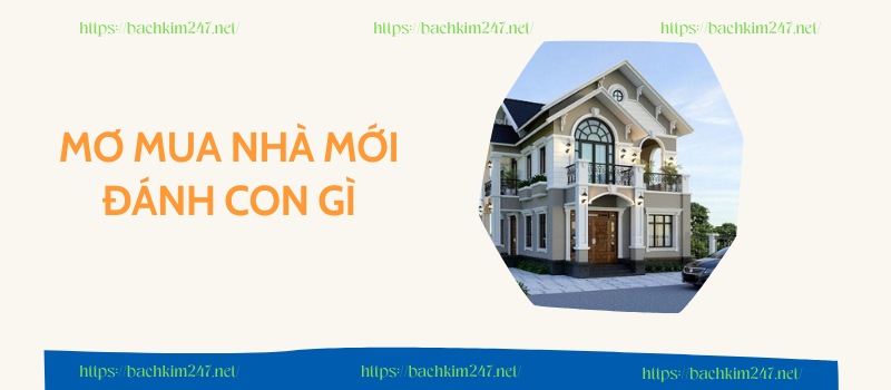 Mơ mua nhà mới đánh con gì? Giải mã giấc mơ mua nhà