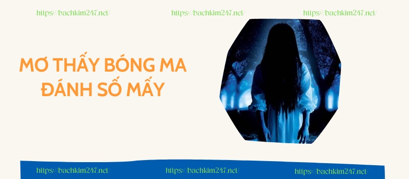 Mơ thấy bóng ma đánh số mấy cho dễ trúng