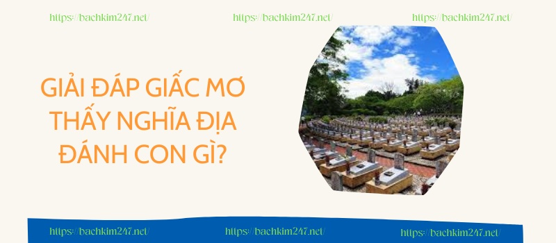 Giải đáp giấc mơ thấy nghĩa địa đánh con gì?