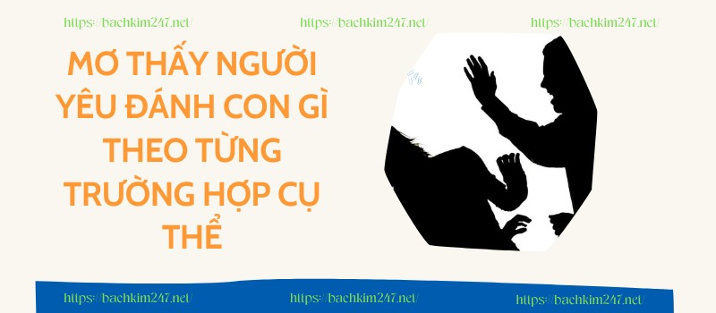 Mơ thấy người yêu đánh con gì theo từng trường hợp cụ thể