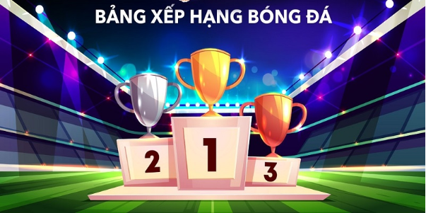 Bảng xếp hạng bóng đá – Cập Nhật Thông Tin Thứ Hạng Các Đội Bóng Chuẩn Nhất