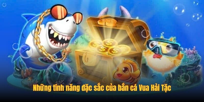 Những tính năng đặc sắc của bắn cá Vua Hải Tặc
